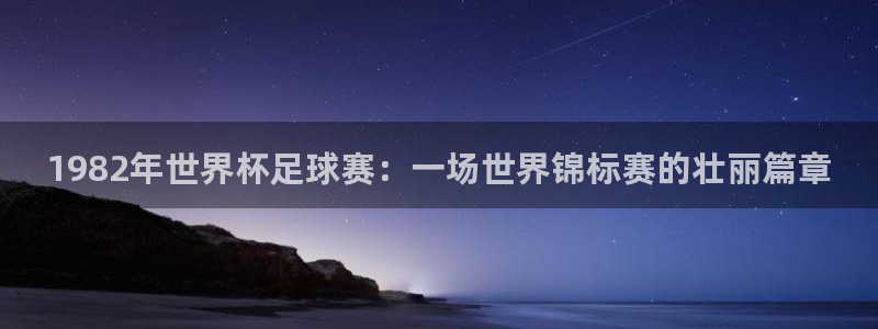 2026世界杯买球：1982年世界杯足球赛：一场世界锦标赛的壮丽篇章