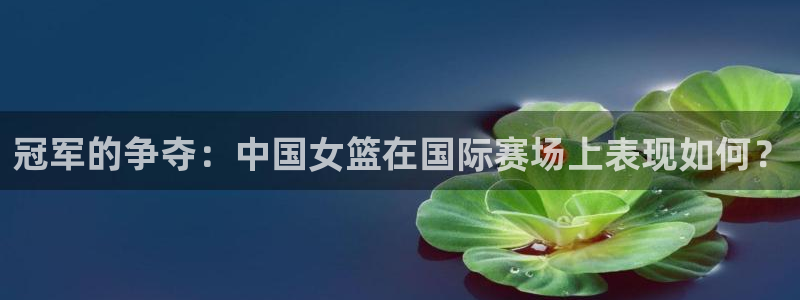 2026世界杯赛程表完整版：冠军的争夺：中国女篮在国际赛场上表现如何？